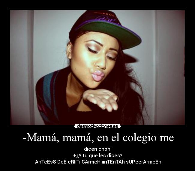-Mamá, mamá, en el colegio me - dicen choni
+¿Y tú que les dices?
-AnTeEsS DeE cRIiTiiCArmeH iinTEnTAh sUPeerArmeEh.