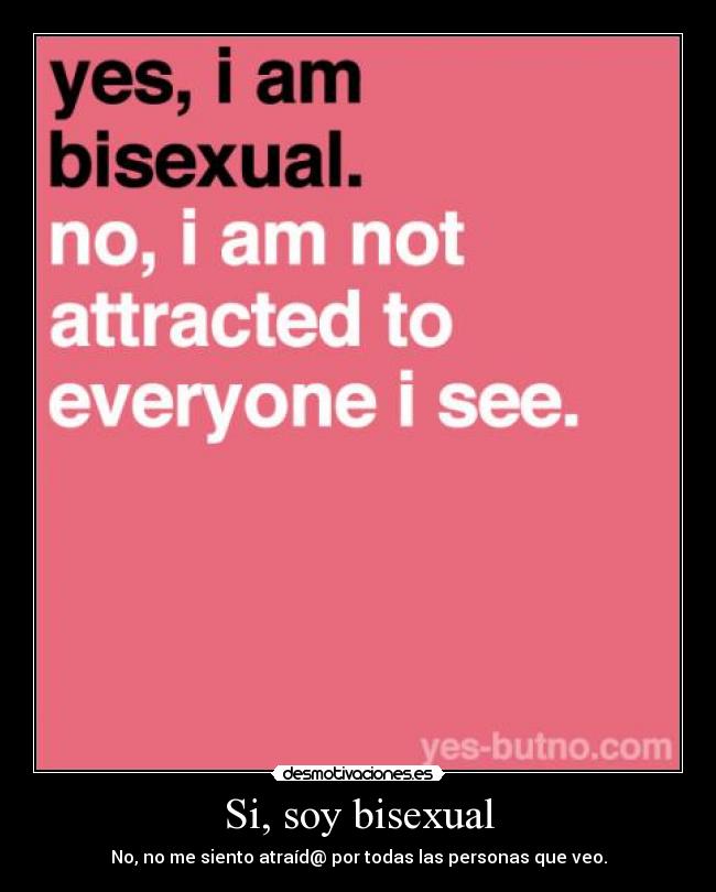 Si, soy bisexual - No, no me siento atraíd@ por todas las personas que veo.