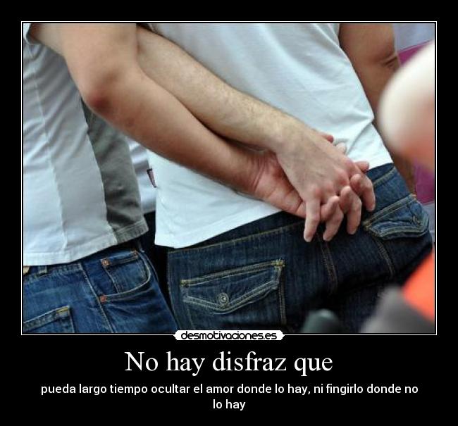 No hay disfraz que - pueda largo tiempo ocultar el amor donde lo hay, ni fingirlo donde no lo hay