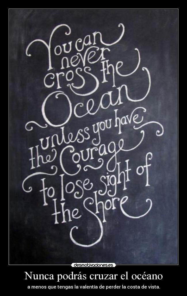 Nunca podrás cruzar el océano - a menos que tengas la valentía de perder la costa de vista.