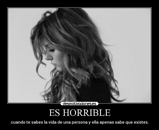 ES HORRIBLE - cuando te sabes la vida de una persona y ella apenas sabe que existes.