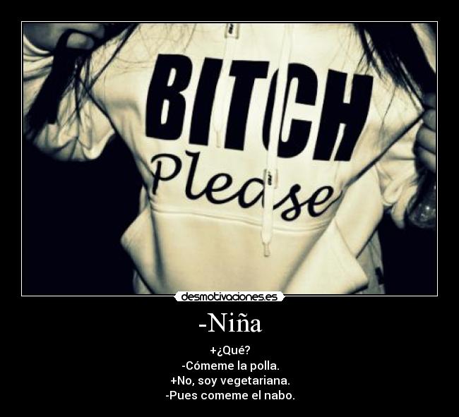 -Niña - +¿Qué?
-Cómeme la polla.
+No, soy vegetariana.
-Pues comeme el nabo.