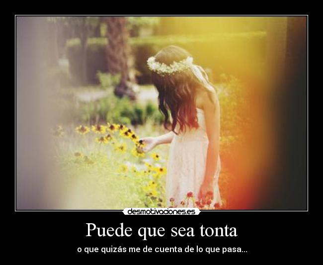 Puede que sea tonta - o que quizás me de cuenta de lo que pasa...