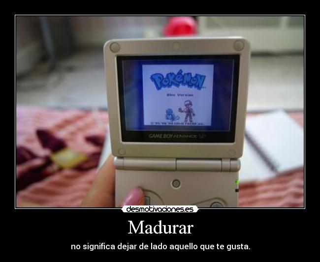 Madurar - no significa dejar de lado aquello que te gusta.