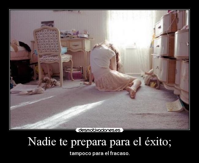 Nadie te prepara para el éxito; -