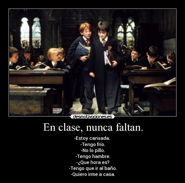 En clase, nunca faltan. - -Estoy cansada.
-Tengo frío.
-No lo pillo.
-Tengo hambre.
-¿Que hora es?
-Tengo que ir al baño.
-Quiero irme a casa.