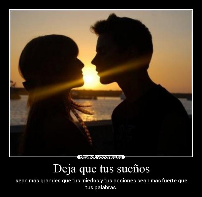 Deja que tus sueños - sean más grandes que tus miedos y tus acciones sean más fuerte que tus palabras.