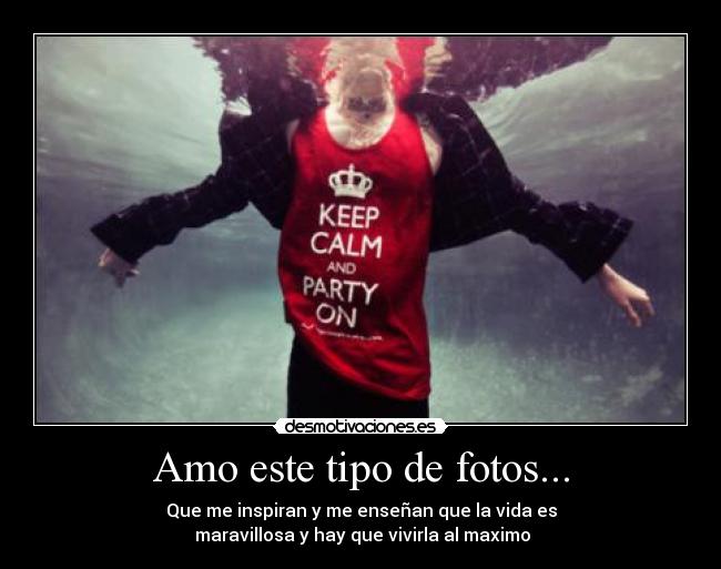 Amo este tipo de fotos... - Que me inspiran y me enseñan que la vida es
maravillosa y hay que vivirla al maximo