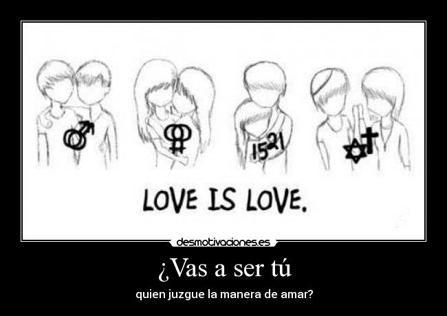 ¿Vas a ser tú - quien juzgue la manera de amar?