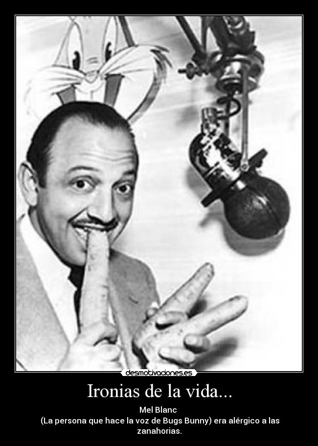Ironias de la vida... - Mel Blanc
(La persona que hace la voz de Bugs Bunny) era alérgico a las zanahorias.