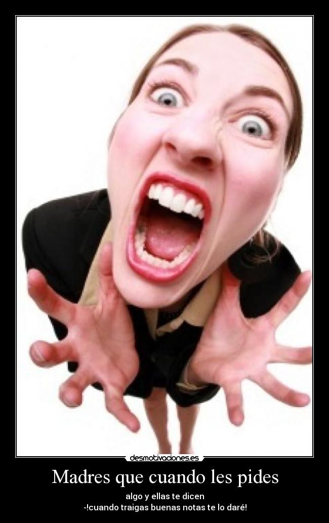 Madres que cuando les pides -