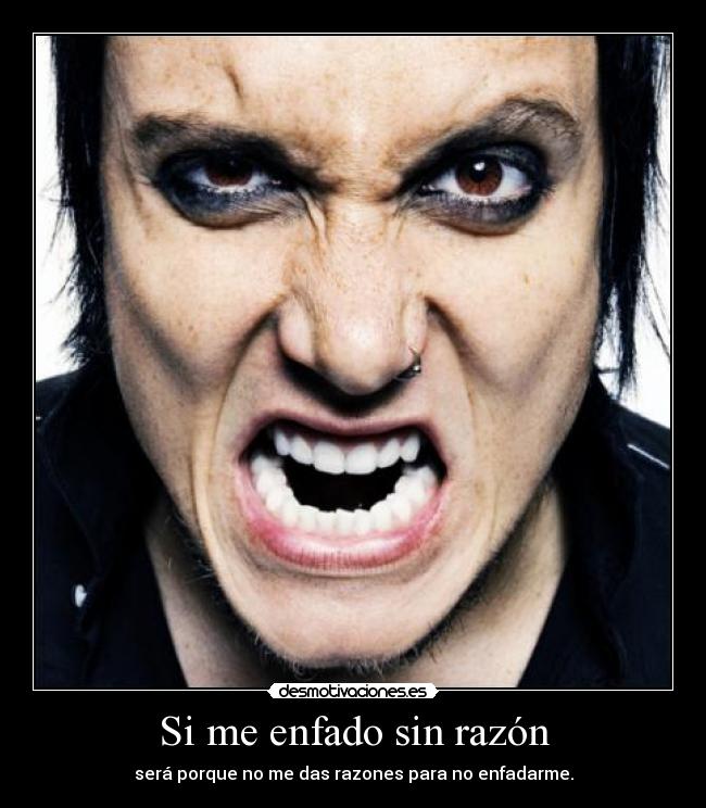 Si me enfado sin razón -