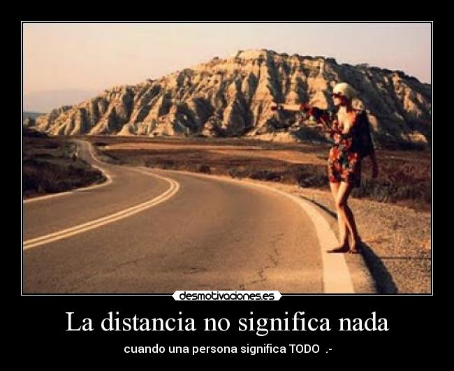 La distancia no significa nada - cuando una persona significa TODO  .-