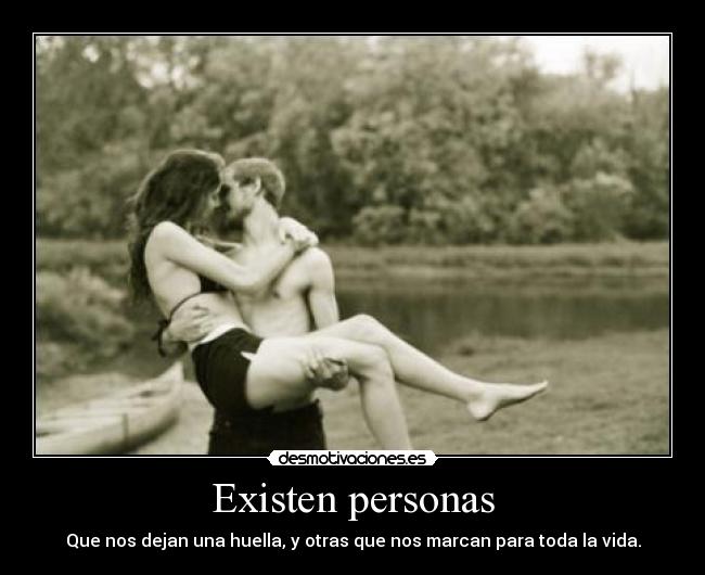 Existen personas - Que nos dejan una huella, y otras que nos marcan para toda la vida.