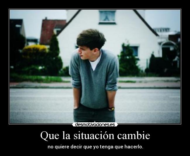 Que la situación cambie - no quiere decir que yo tenga que hacerlo.