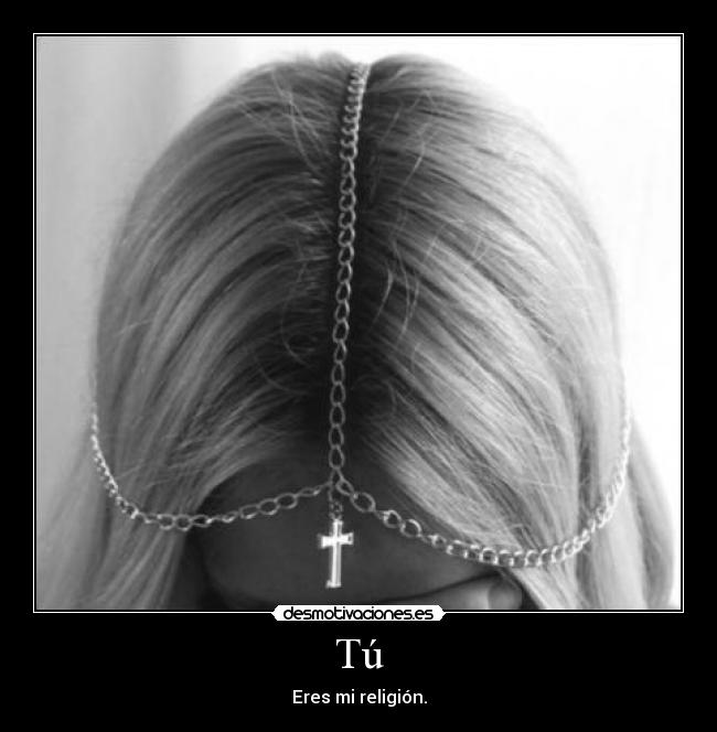 Tú - Eres mi religión.