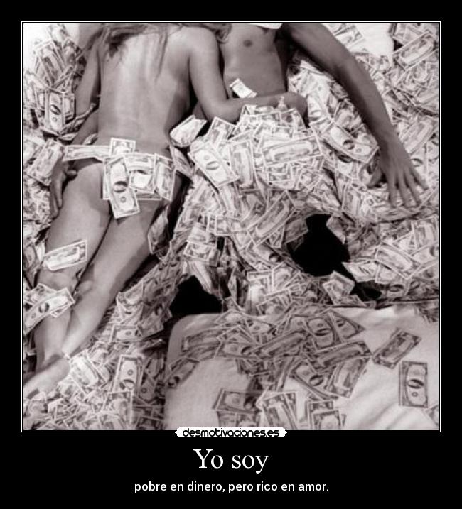 Yo soy - pobre en dinero, pero rico en amor.
