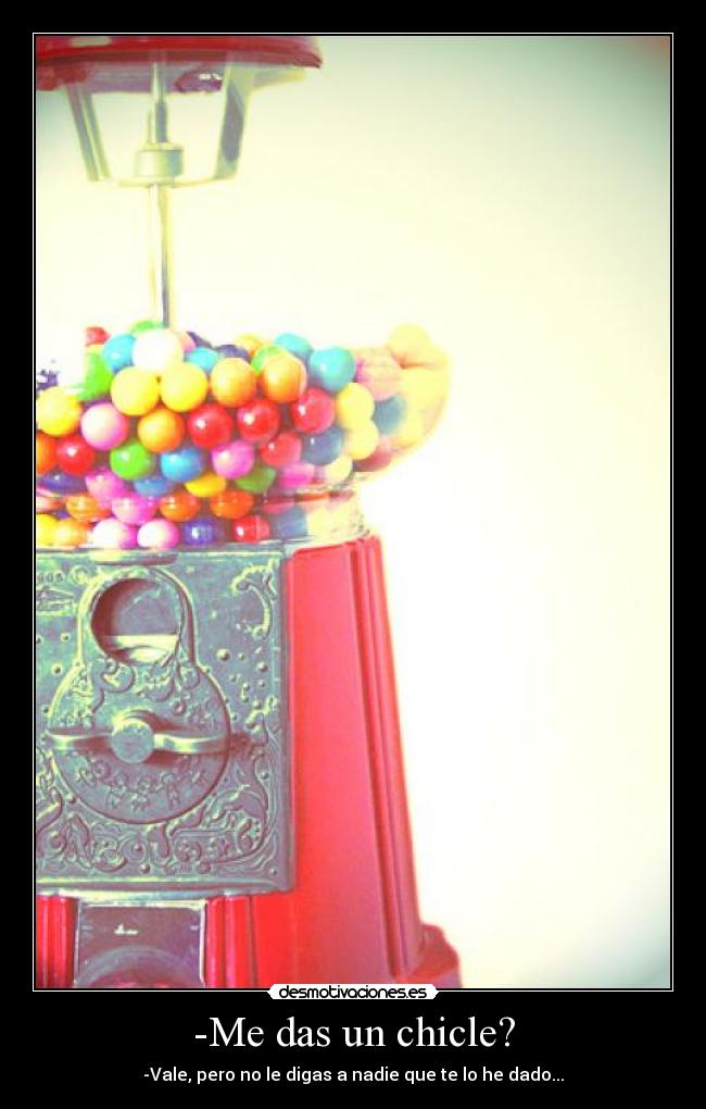 -Me das un chicle? - -Vale, pero no le digas a nadie que te lo he dado...
