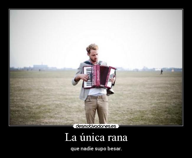 La única rana - que nadie supo besar.