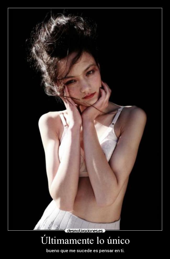 Últimamente lo único - bueno que me sucede es pensar en ti.