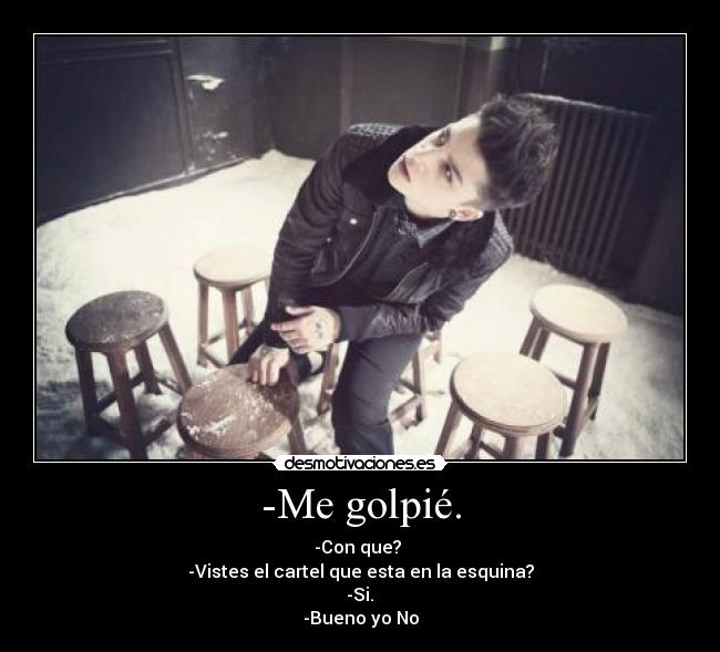 -Me golpié. - -Con que?
-Vistes el cartel que esta en la esquina?
-Si.
-Bueno yo No