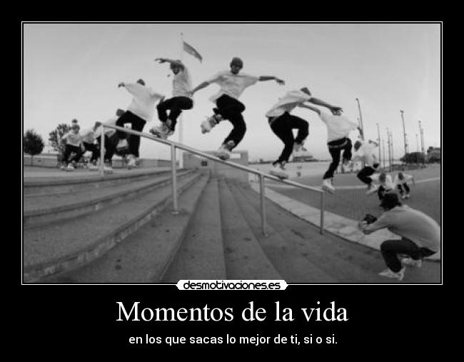 Momentos de la vida - en los que sacas lo mejor de ti, si o si.