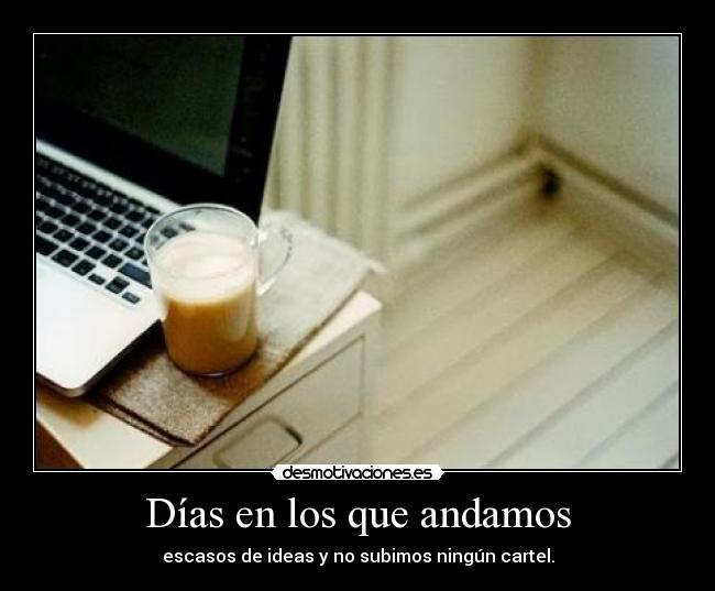 Días en los que andamos - escasos de ideas y no subimos ningún cartel.