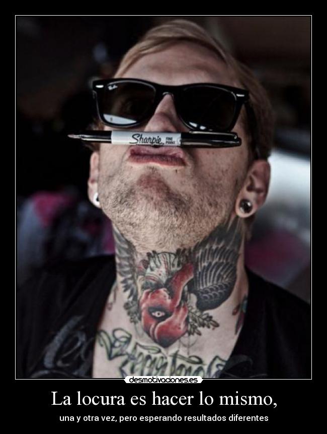 La locura es hacer lo mismo, -