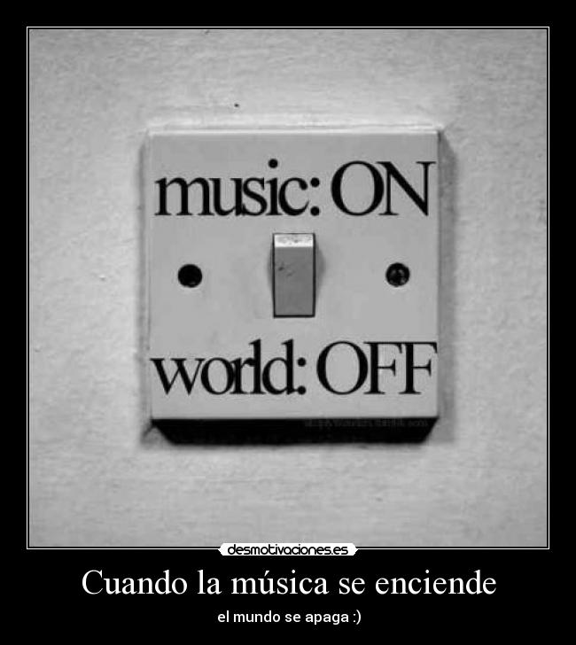 Cuando la música se enciende - el mundo se apaga :)