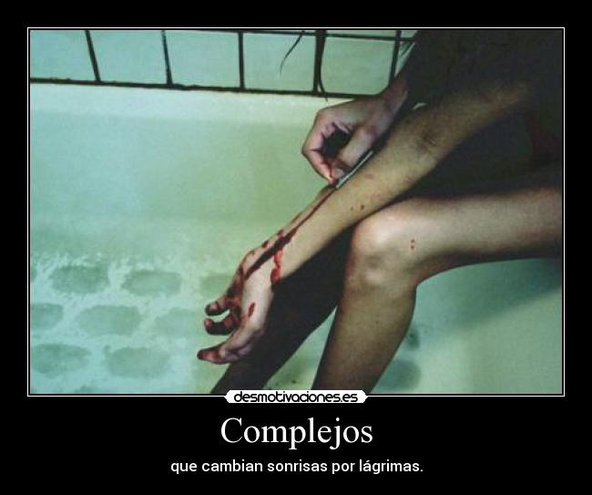 Complejos - que cambian sonrisas por lágrimas.