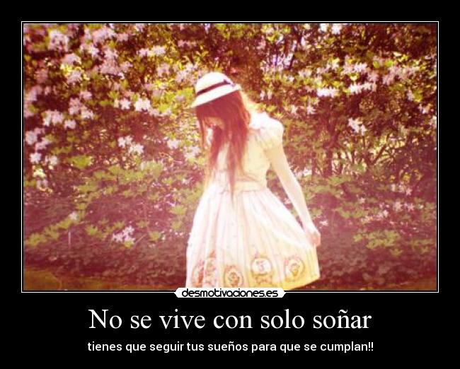 No se vive con solo soñar - tienes que seguir tus sueños para que se cumplan!!