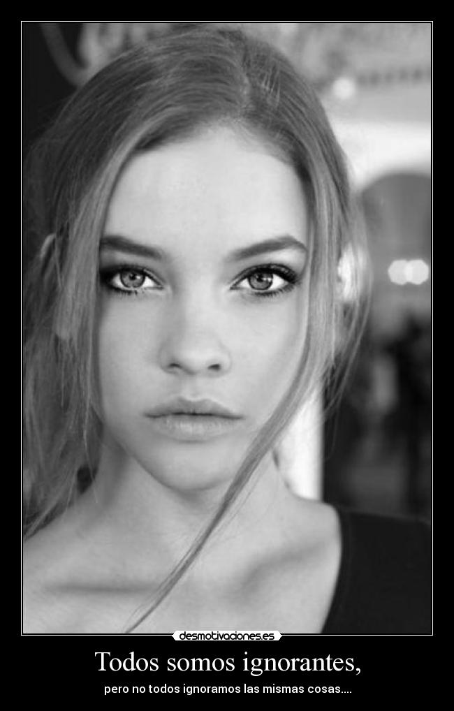 Todos somos ignorantes, - pero no todos ignoramos las mismas cosas....