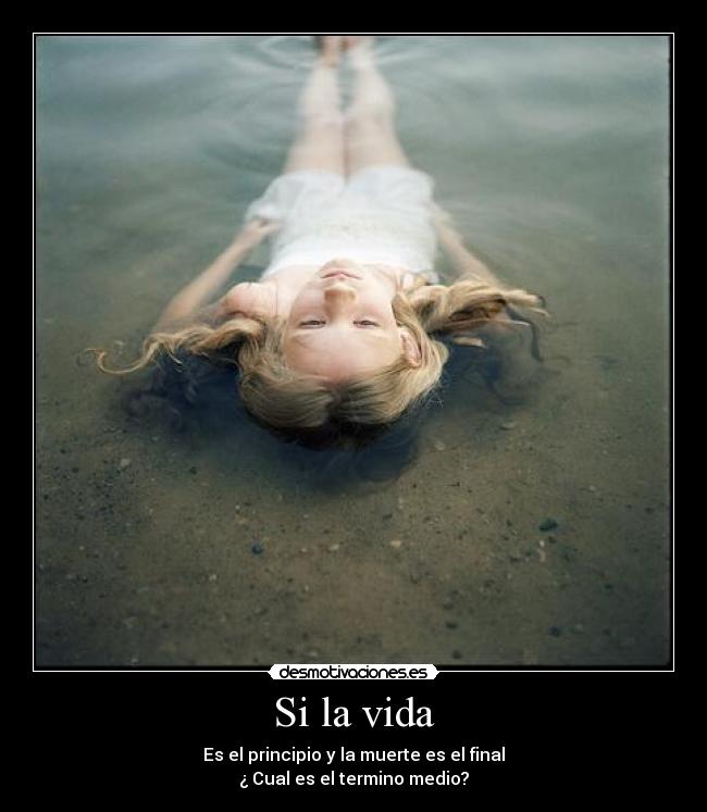 Si la vida - Es el principio y la muerte es el final
¿ Cual es el termino medio?