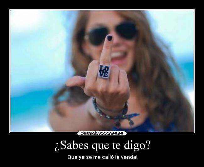 ¿Sabes que te digo? - Que ya se me calló la venda!