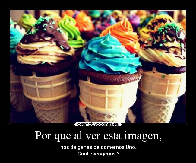 Por que al ver esta imagen, - nos da ganas de comernos Uno.
Cual escogerías ?