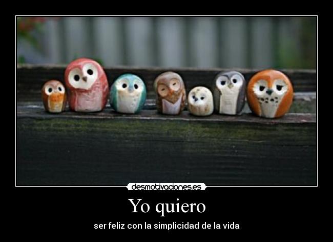 Yo quiero - ser feliz con la simplicidad de la vida