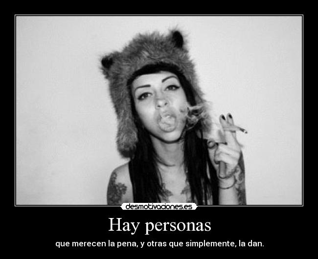 Hay personas - que merecen la pena, y otras que simplemente, la dan.