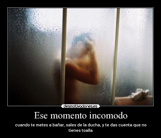 Ese momento incomodo - cuando te metes a bañar, sales de la ducha, y te das cuenta que no tienes toalla