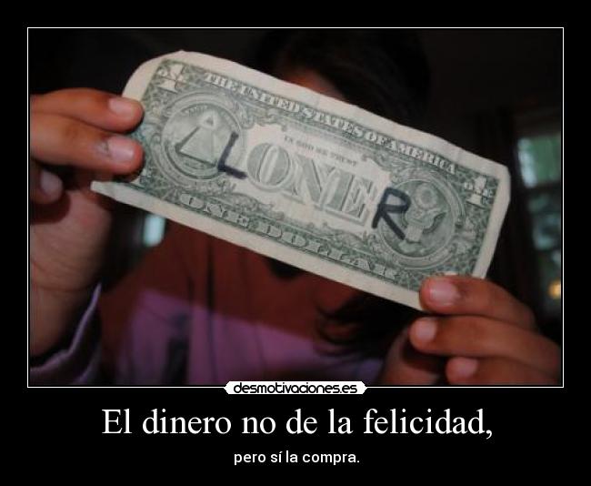 El dinero no de la felicidad, - pero sí la compra.