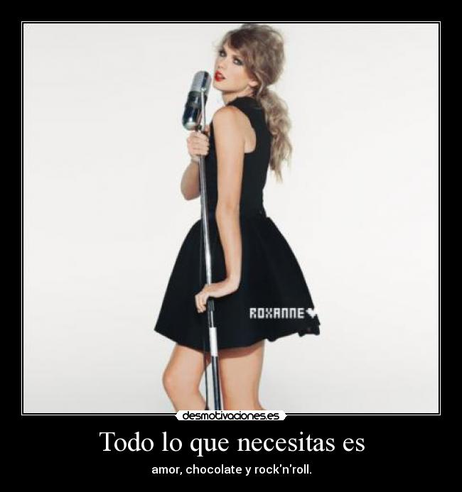 Todo lo que necesitas es - amor, chocolate y rocknroll.