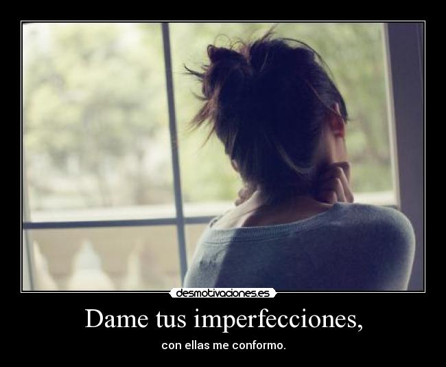 Dame tus imperfecciones, -