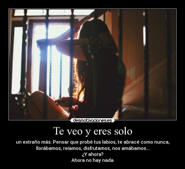 Te veo y eres solo -