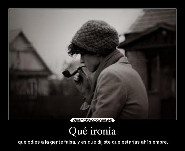 Qué ironía - que odies a la gente falsa, y es que dijiste que estarías ahí siempre.