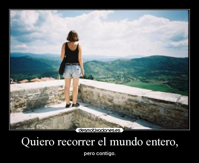 Quiero recorrer el mundo entero, - pero contigo.