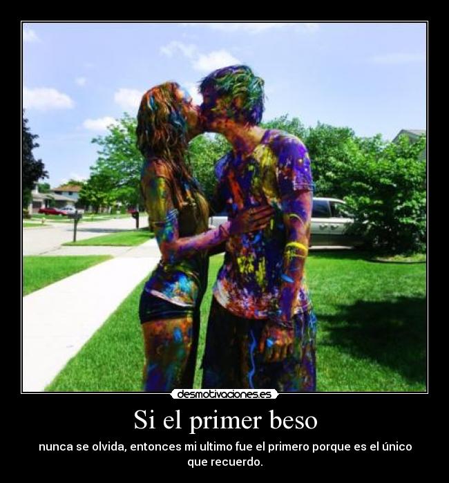 Si el primer beso - nunca se olvida, entonces mi ultimo fue el primero porque es el único que recuerdo.