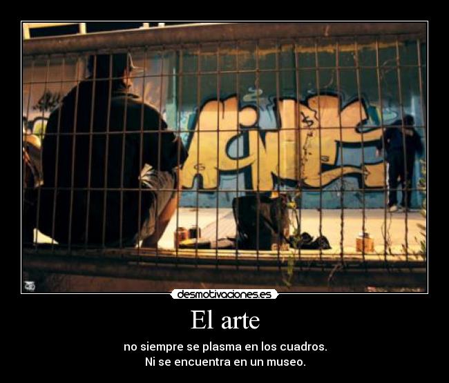 El arte - no siempre se plasma en los cuadros.
Ni se encuentra en un museo.
