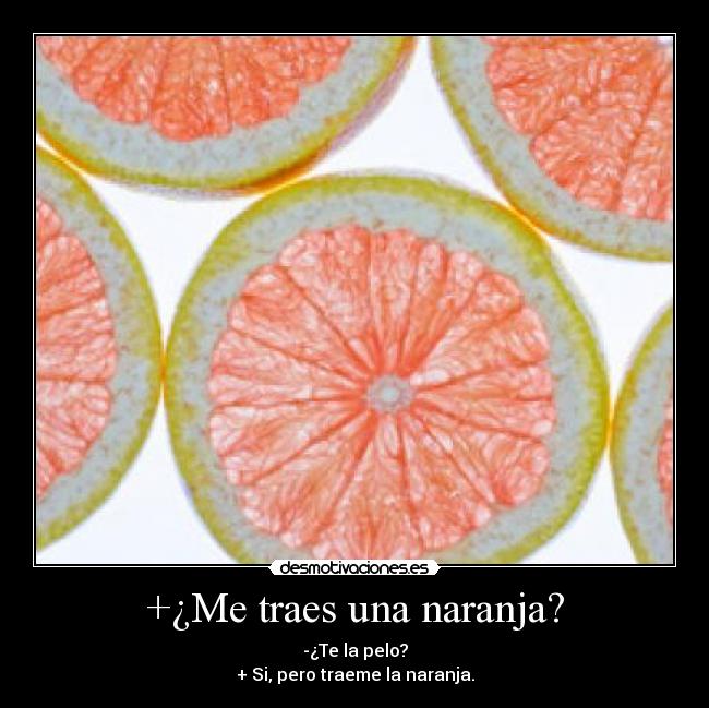 +¿Me traes una naranja? - -¿Te la pelo?
+ Si, pero traeme la naranja.