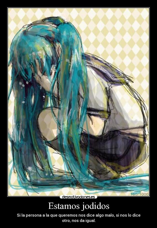 Estamos jodidos - Si la persona a la que queremos nos dice algo malo, si nos lo dice otro, nos da igual.
