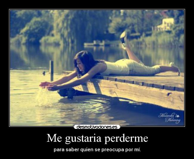 Me gustaria perderme - para saber quien se preocupa por mí.