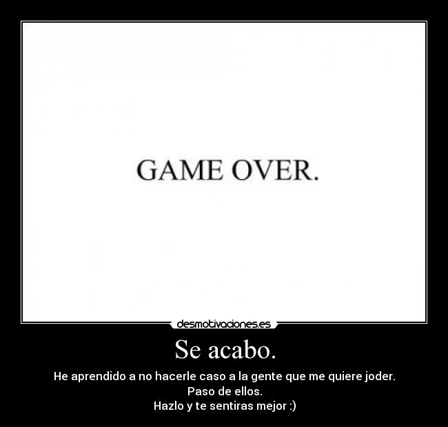 Se acabo. - He aprendido a no hacerle caso a la gente que me quiere joder.
Paso de ellos.
Hazlo y te sentiras mejor :)